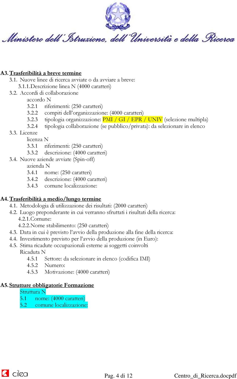 3. Licenze licenza N 3.3.1 riferimenti: (250 caratteri) 3.3.2 descrizione: (4000 caratteri) 3.4. Nuove aziende avviate (Spin-off) azienda N 3.4.1 nome: (250 caratteri) 3.4.2 descrizione: (4000 caratteri) 3.4.3 comune localizzazione: A4.