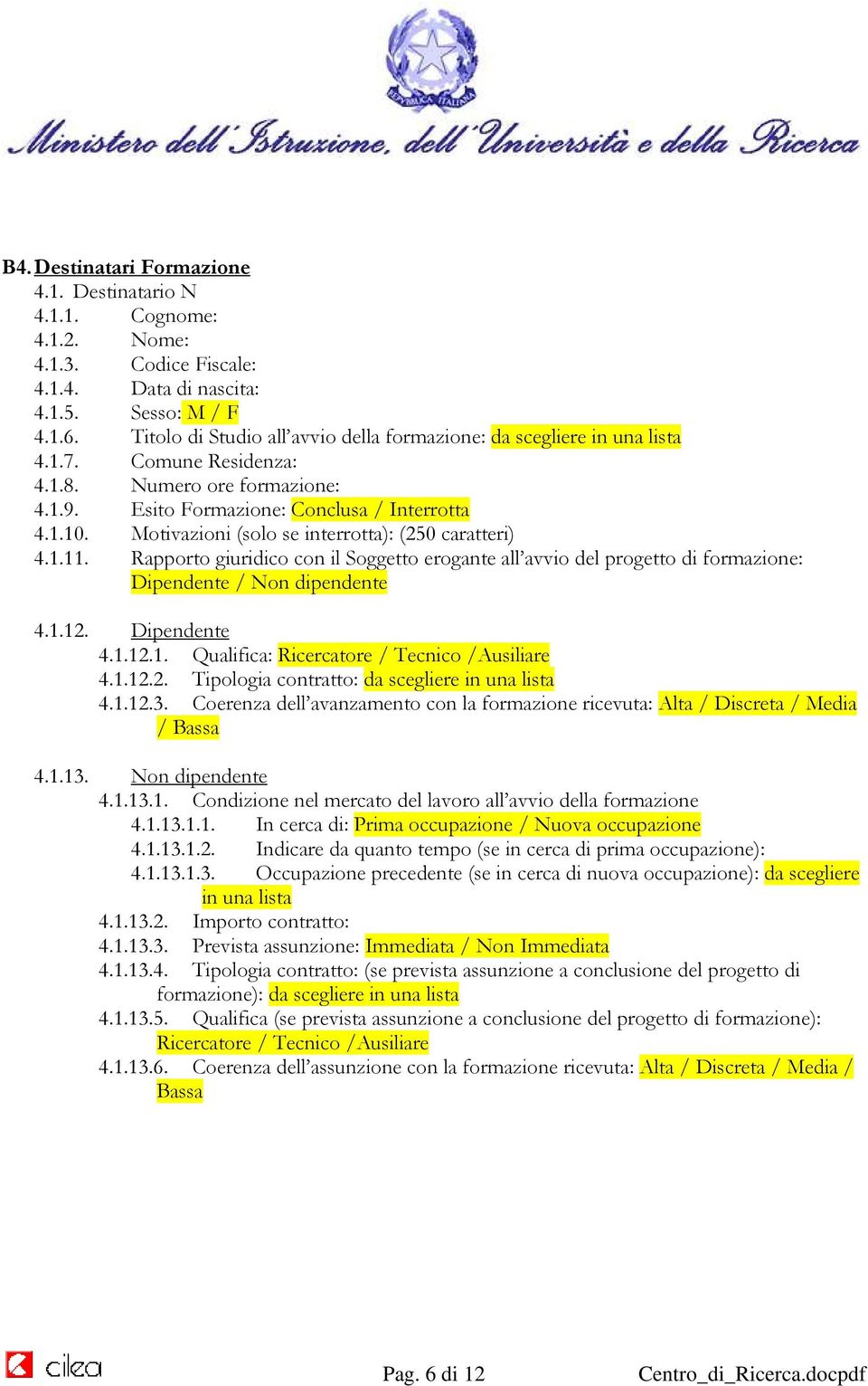 Motivazioni (solo se interrotta): (250 caratteri) 4.1.11. Rapporto giuridico con il Soggetto erogante all avvio del progetto di formazione: Dipendente / Non dipendente 4.1.12. Dipendente 4.1.12.1. Qualifica: Ricercatore / Tecnico /Ausiliare 4.