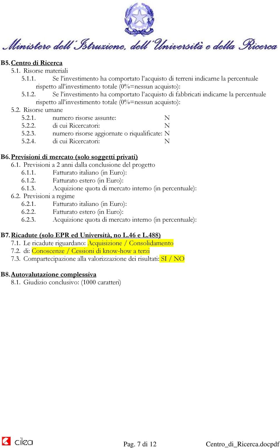 2.3. numero risorse aggiornate o riqualificate: N 5.2.4. di cui Ricercatori: N B6. Previsioni di mercato (solo soggetti privati) 6.1. Previsioni a 2 anni dalla conclusione del progetto 6.1.1. Fatturato italiano (in Euro): 6.