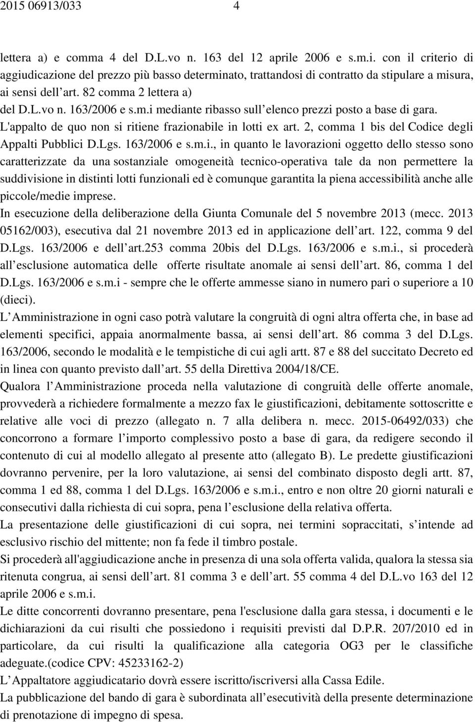 m.i mediante ribasso sull elenco prezzi posto a base di gara. L'appalto de quo non si ritiene frazionabile in lotti ex art. 2, comma 1 bis del Codice degli Appalti Pubblici D.Lgs. 163/2006 e s.m.i.,