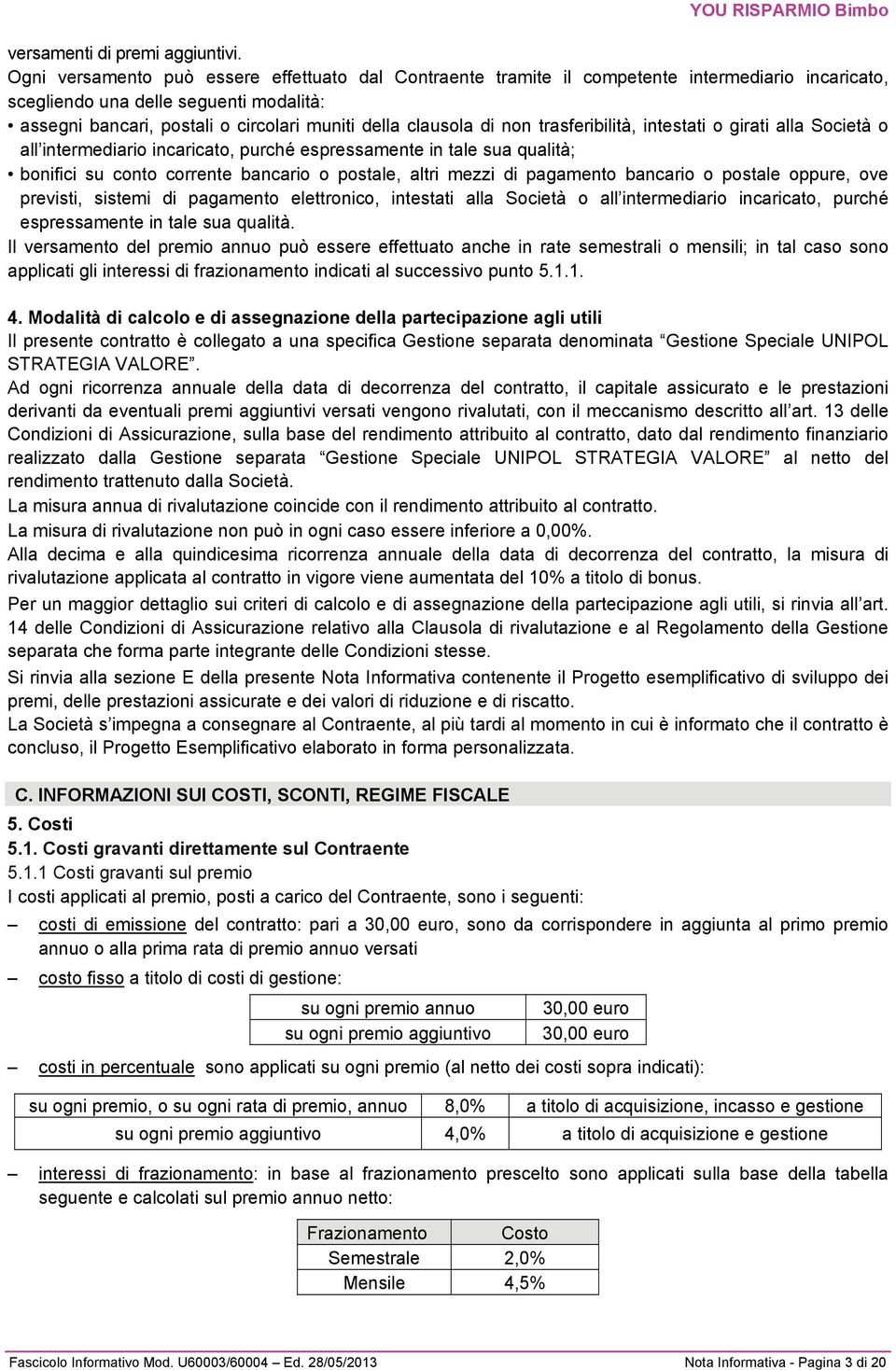 di non trasferibilità, intestati o girati alla Società o all intermediario incaricato, purché espressamente in tale sua qualità; bonifici su conto corrente bancario o postale, altri mezzi di