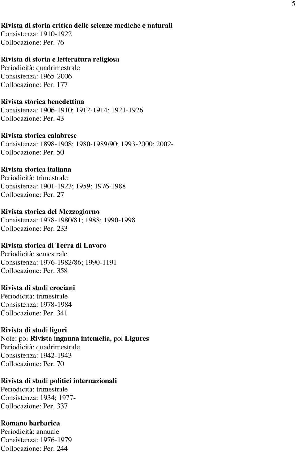 50 Rivista storica italiana Consistenza: 1901-1923; 1959; 1976-1988 Collocazione: Per. 27 Rivista storica del Mezzogiorno Consistenza: 1978-1980/81; 1988; 1990-1998 Collocazione: Per.