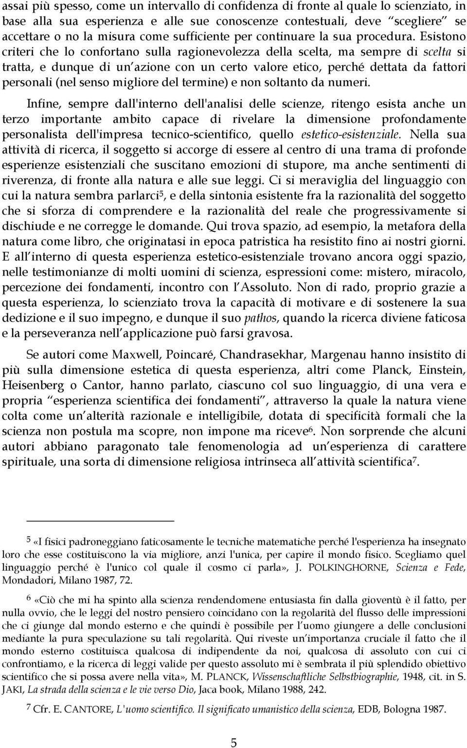 Esistono criteri che lo confortano sulla ragionevolezza della scelta, ma sempre di scelta si tratta, e dunque di un azione con un certo valore etico, perché dettata da fattori personali (nel senso