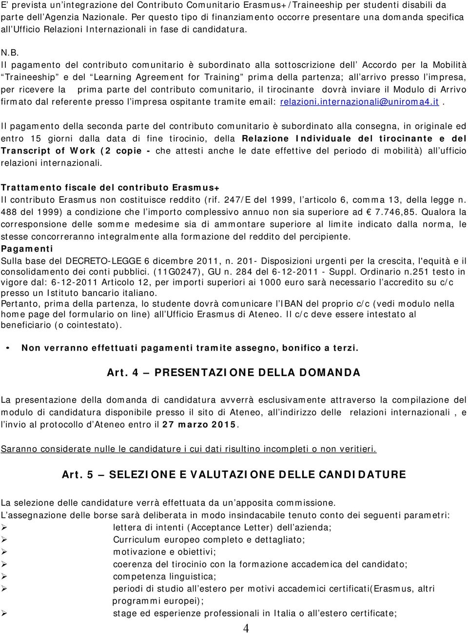 Il pagamento del contributo comunitario è subordinato alla sottoscrizione dell Accordo per la Mobilità Traineeship e del Learning Agreement for Training prima della partenza; all arrivo presso l