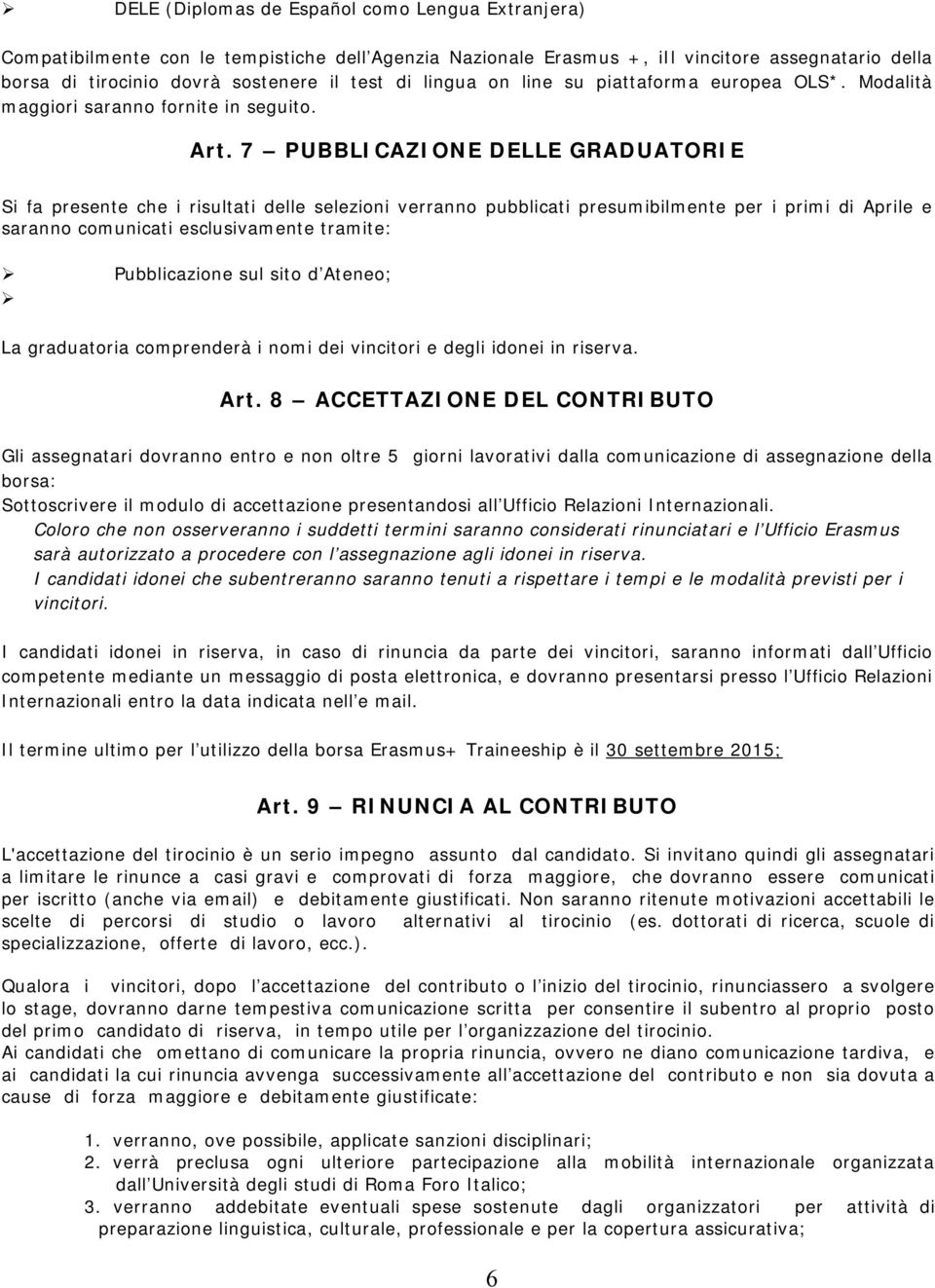 7 PUBBLICAZIONE DELLE GRADUATORIE Si fa presente che i risultati delle selezioni verranno pubblicati presumibilmente per i primi di Aprile e saranno comunicati esclusivamente tramite: Pubblicazione