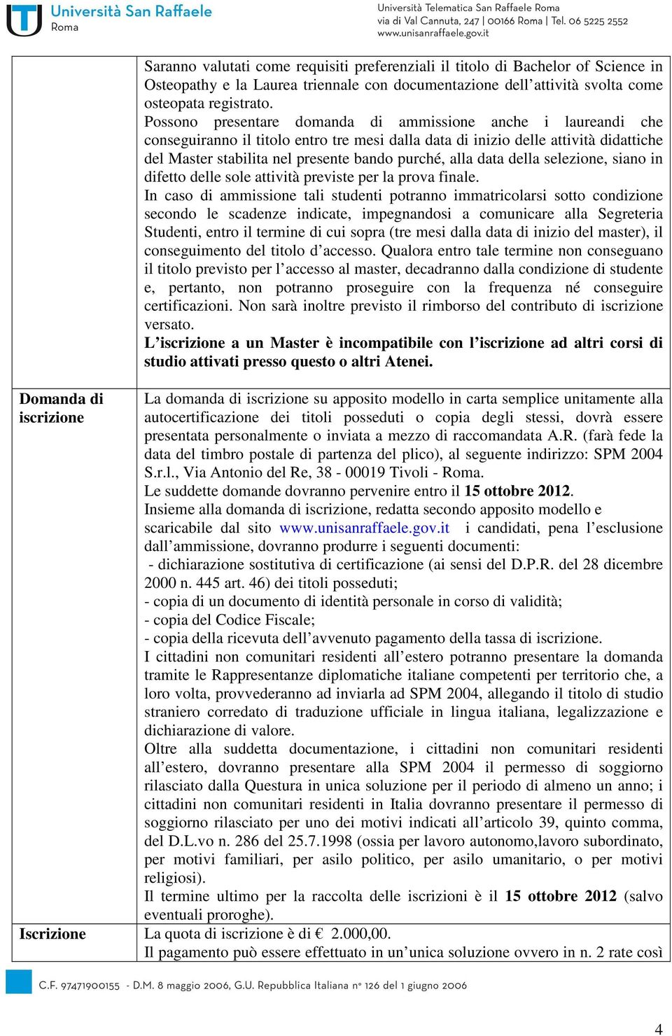 Possono presentare domanda di ammissione anche i laureandi che conseguiranno il titolo entro tre mesi dalla data di inizio delle attività didattiche del Master stabilita nel presente bando purché,