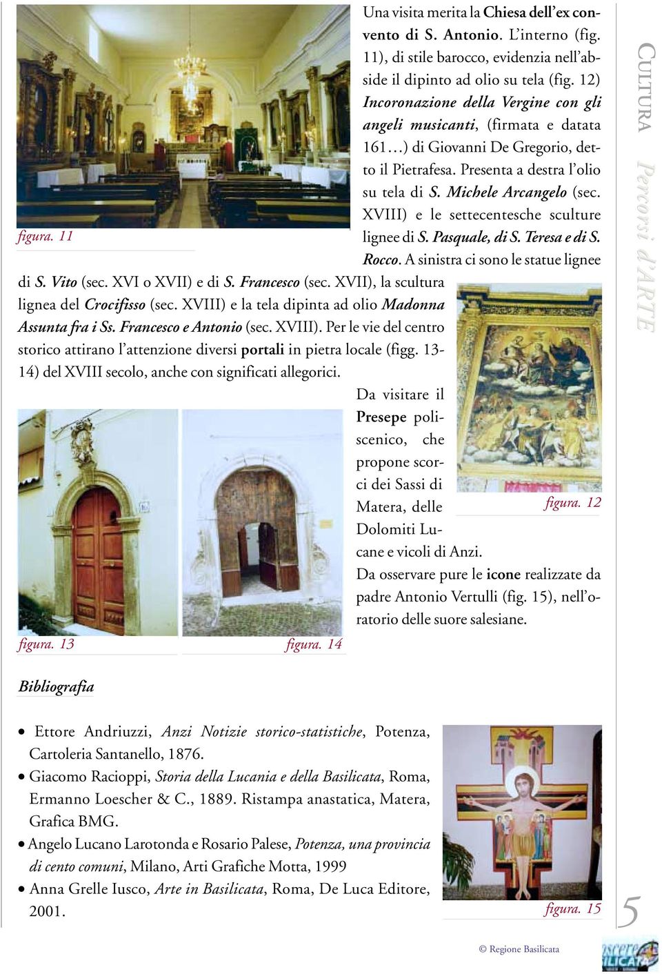 XVIII) e le settecentesche sculture figura. 11 lignee di S. Pasquale, di S. Teresa e di S. Rocco. A sinistra ci sono le statue lignee di S. Vito (sec. XVI o XVII) e di S. Francesco (sec.