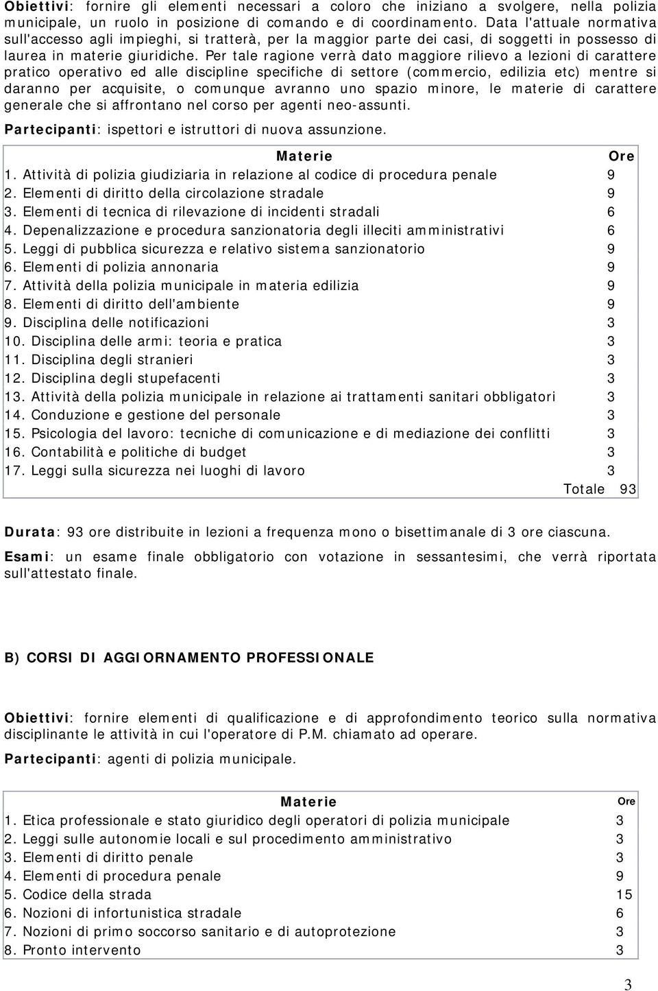 Per tale ragione verrà dato maggiore rilievo a lezioni di carattere pratico operativo ed alle discipline specifiche di settore (commercio, edilizia etc) mentre si daranno per acquisite, o comunque