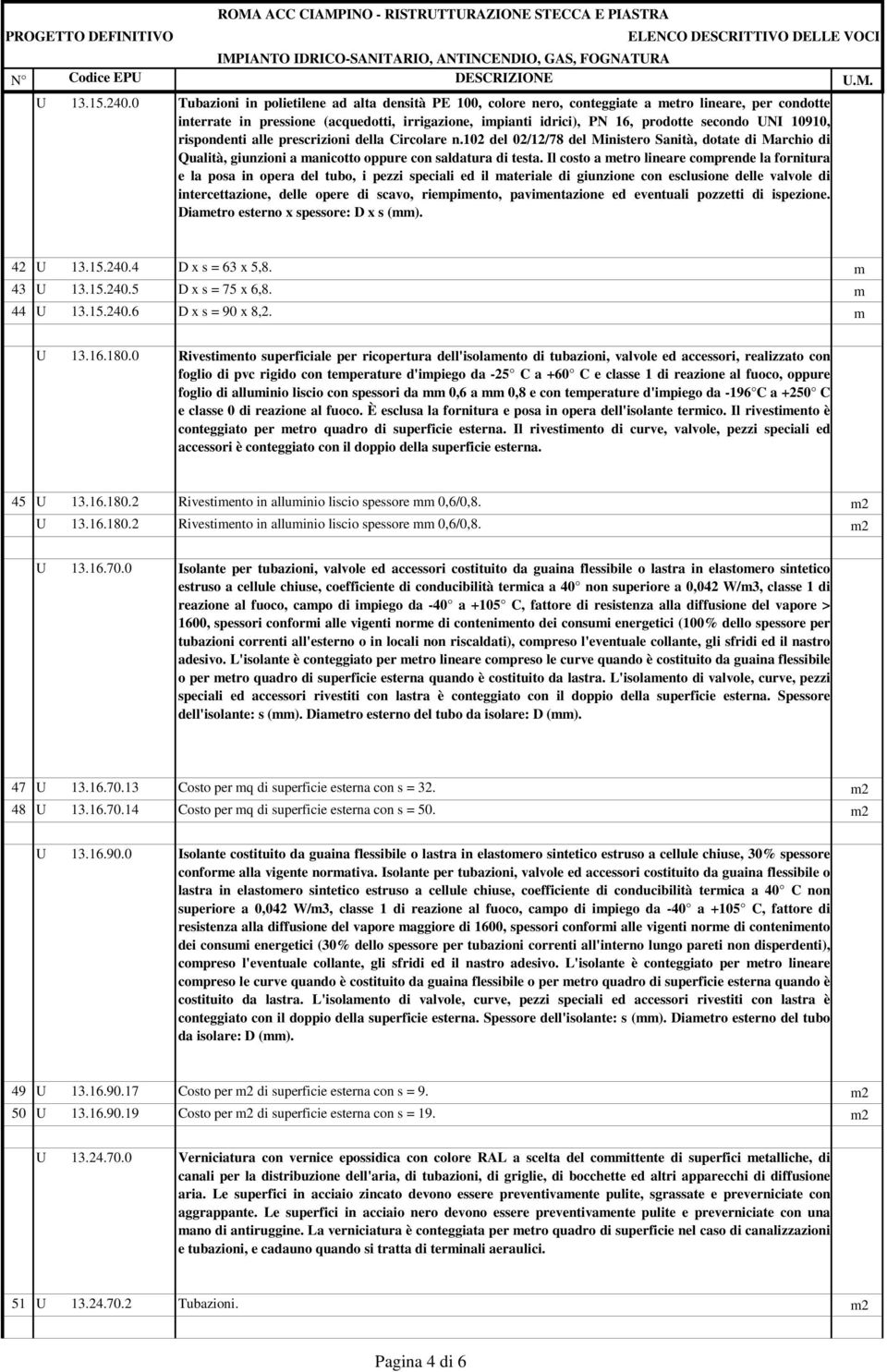 UNI 10910, rispondenti alle prescrizioni della Circolare n.102 del 02/12/78 del Ministero Sanità, dotate di Marchio di Qualità, giunzioni a manicotto oppure con saldatura di testa.