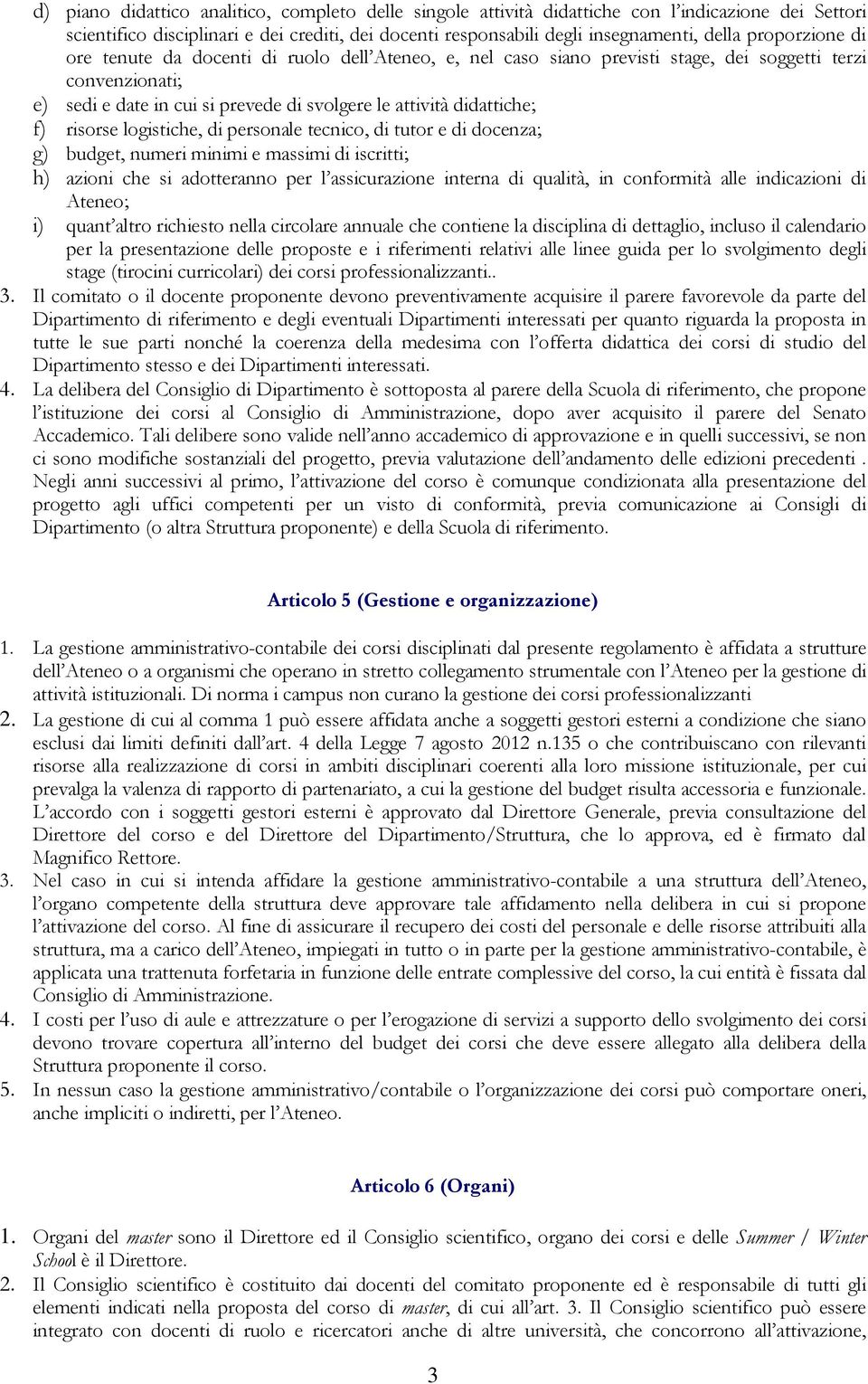 risorse logistiche, di personale tecnico, di tutor e di docenza; g) budget, numeri minimi e massimi di iscritti; h) azioni che si adotteranno per l assicurazione interna di qualità, in conformità