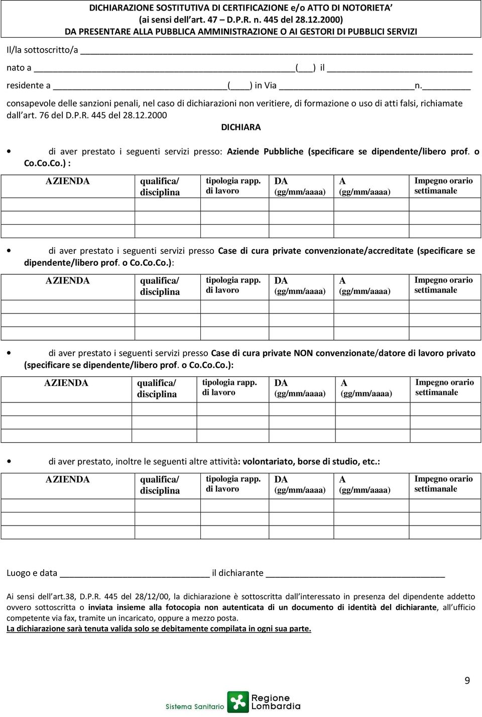 consapevole delle sanzioni penali, nel caso di dichiarazioni non veritiere, di formazione o uso di atti falsi, richiamate dall art. 76 del D.P.R. 445 del 28.12.