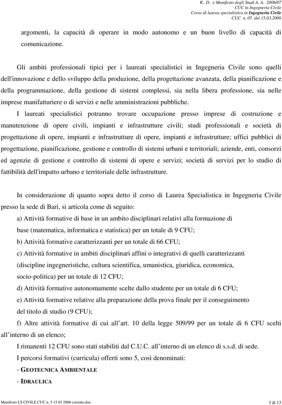 della programmazione, della gestione di sistemi complessi, sia nella libera professione, sia nelle imprese manifatturiere o di servizi e nelle amministrazioni pubbliche.