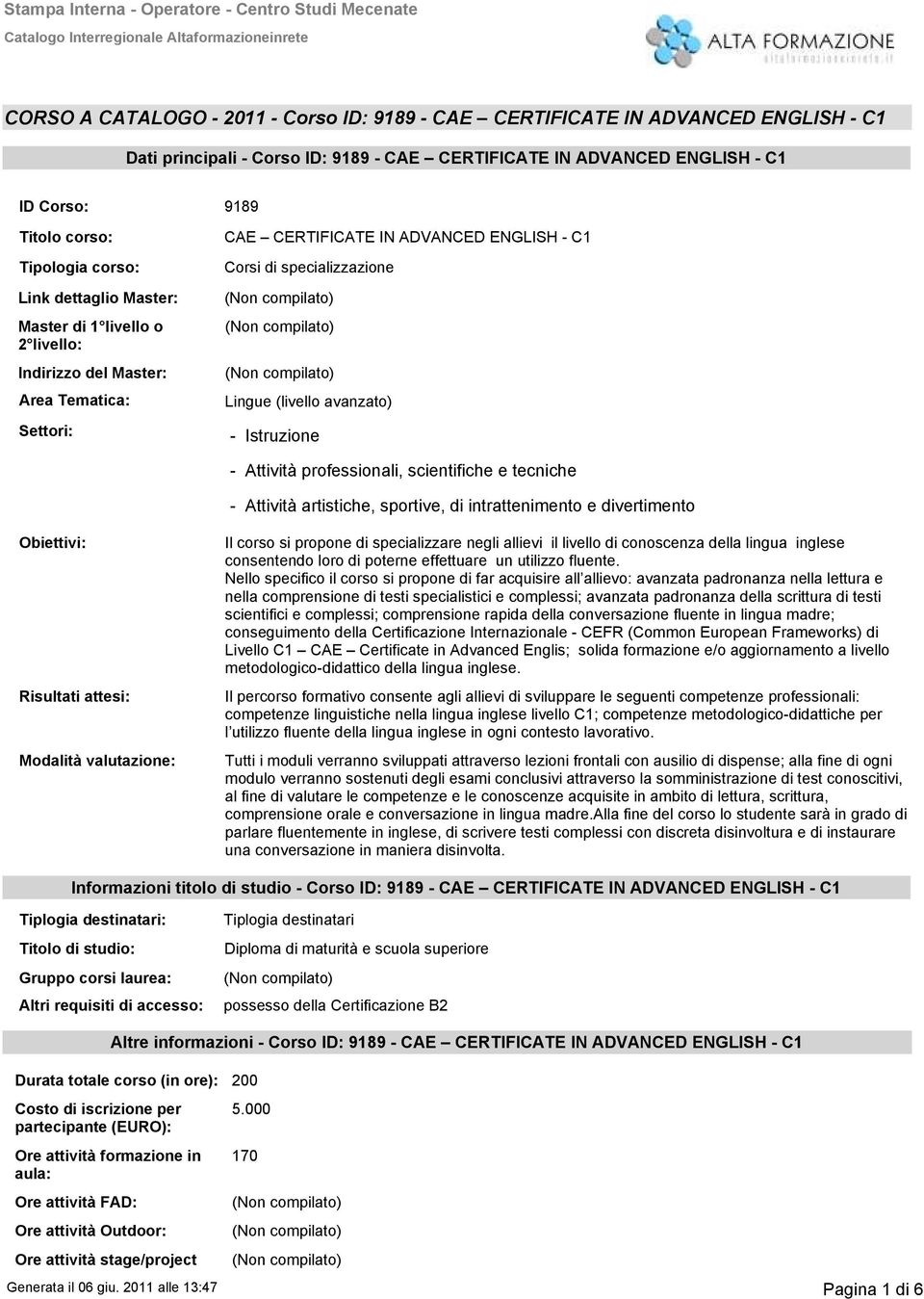 professionali, scientifiche e tecniche Attività artistiche, sportive, di intrattenimento e divertimento Obiettivi: Risultati attesi: Modalità valutazione: Il corso si propone di specializzare negli