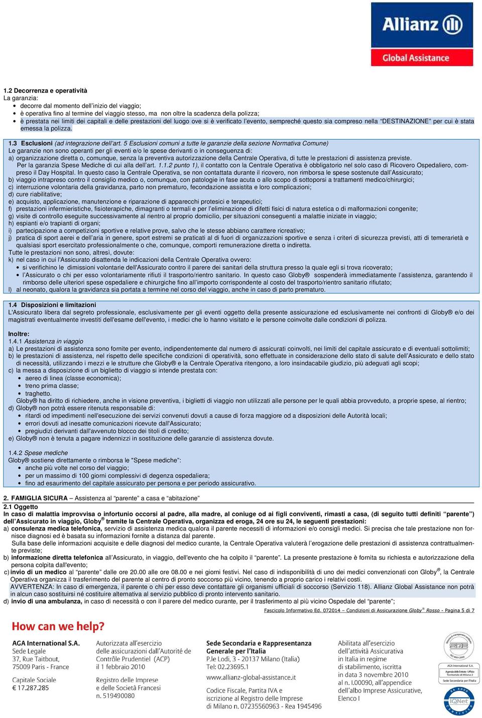 5 Esclusioni comuni a tutte le garanzie della sezione Normativa Comune) Le garanzie non sono operanti per gli eventi e/o le spese derivanti o in conseguenza di: a) organizzazione diretta o, comunque,