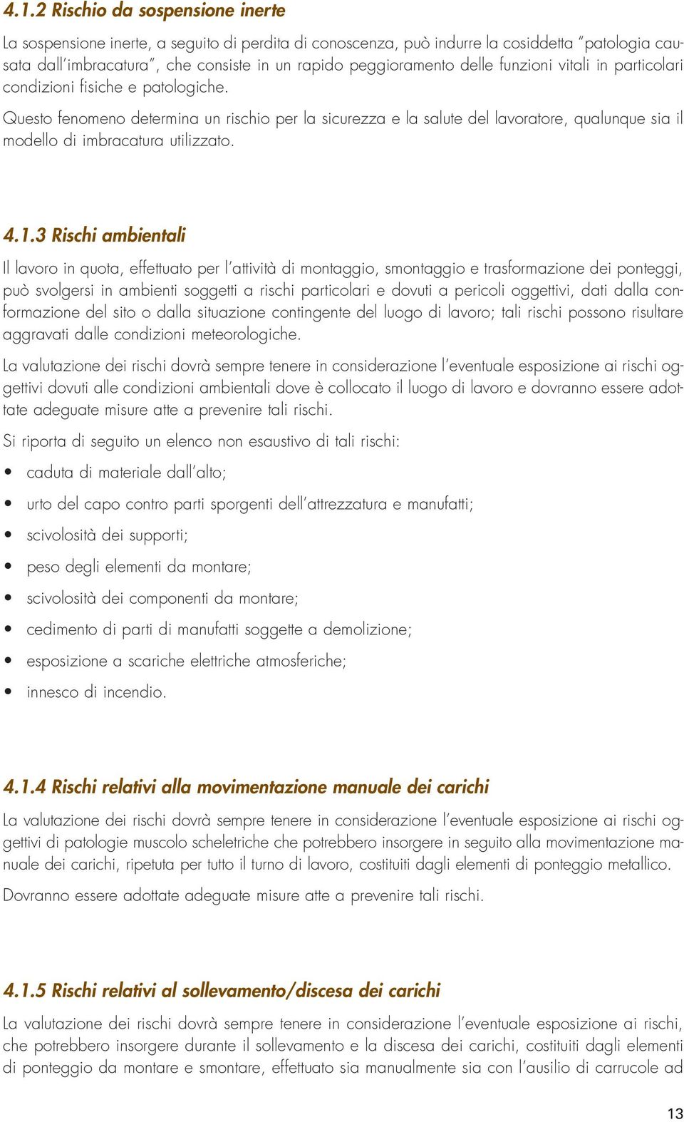 Questo fenomeno determina un rischio per la sicurezza e la salute del lavoratore, qualunque sia il modello di imbracatura utilizzato. 4.1.