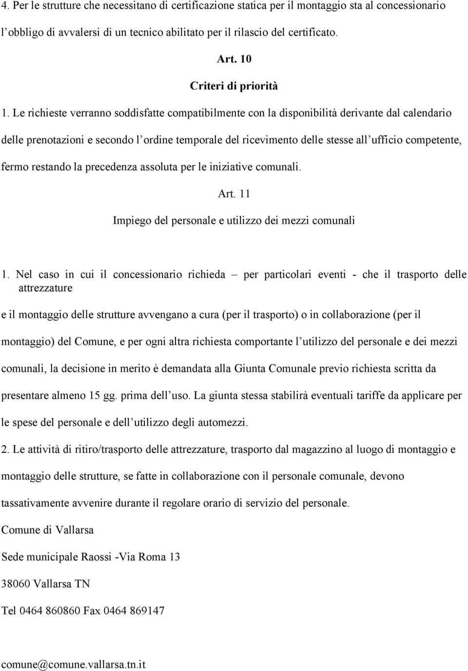 Le richieste verranno soddisfatte compatibilmente con la disponibilità derivante dal calendario delle prenotazioni e secondo l ordine temporale del ricevimento delle stesse all ufficio competente,