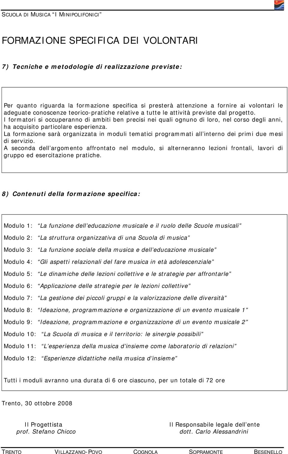 I formatori si occuperanno di ambiti ben precisi nei quali ognuno di loro, nel corso degli anni, ha acquisito particolare esperienza.