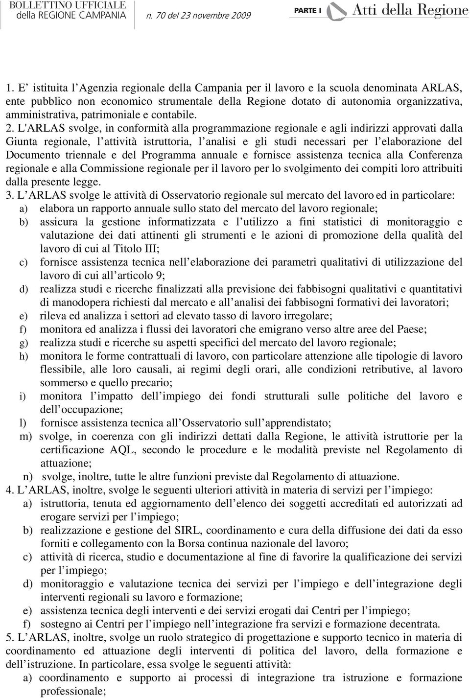 L'ARLAS svolge, in conformità alla programmazione regionale e agli indirizzi approvati dalla Giunta regionale, l attività istruttoria, l analisi e gli studi necessari per l elaborazione del Documento