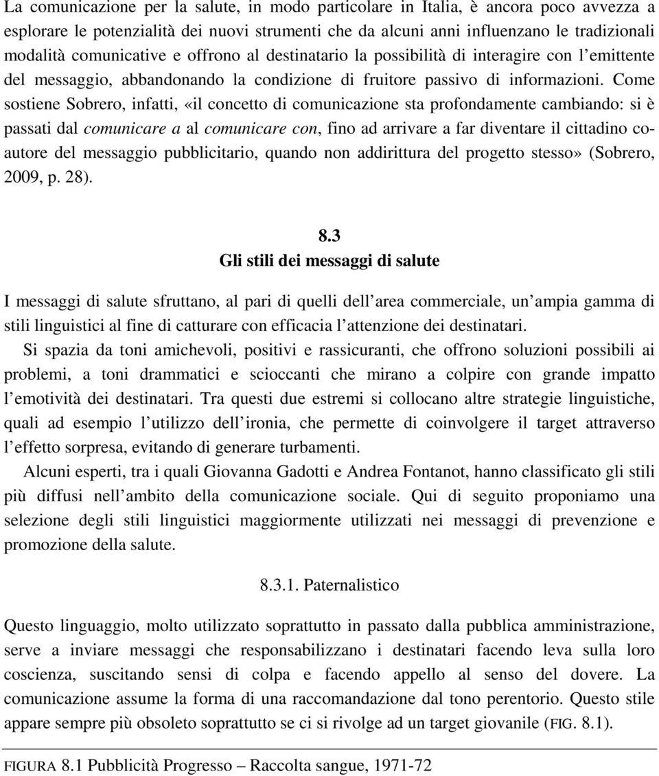 Come sostiene Sobrero, infatti, «il concetto di comunicazione sta profondamente cambiando: si è passati dal comunicare a al comunicare con, fino ad arrivare a far diventare il cittadino coautore del