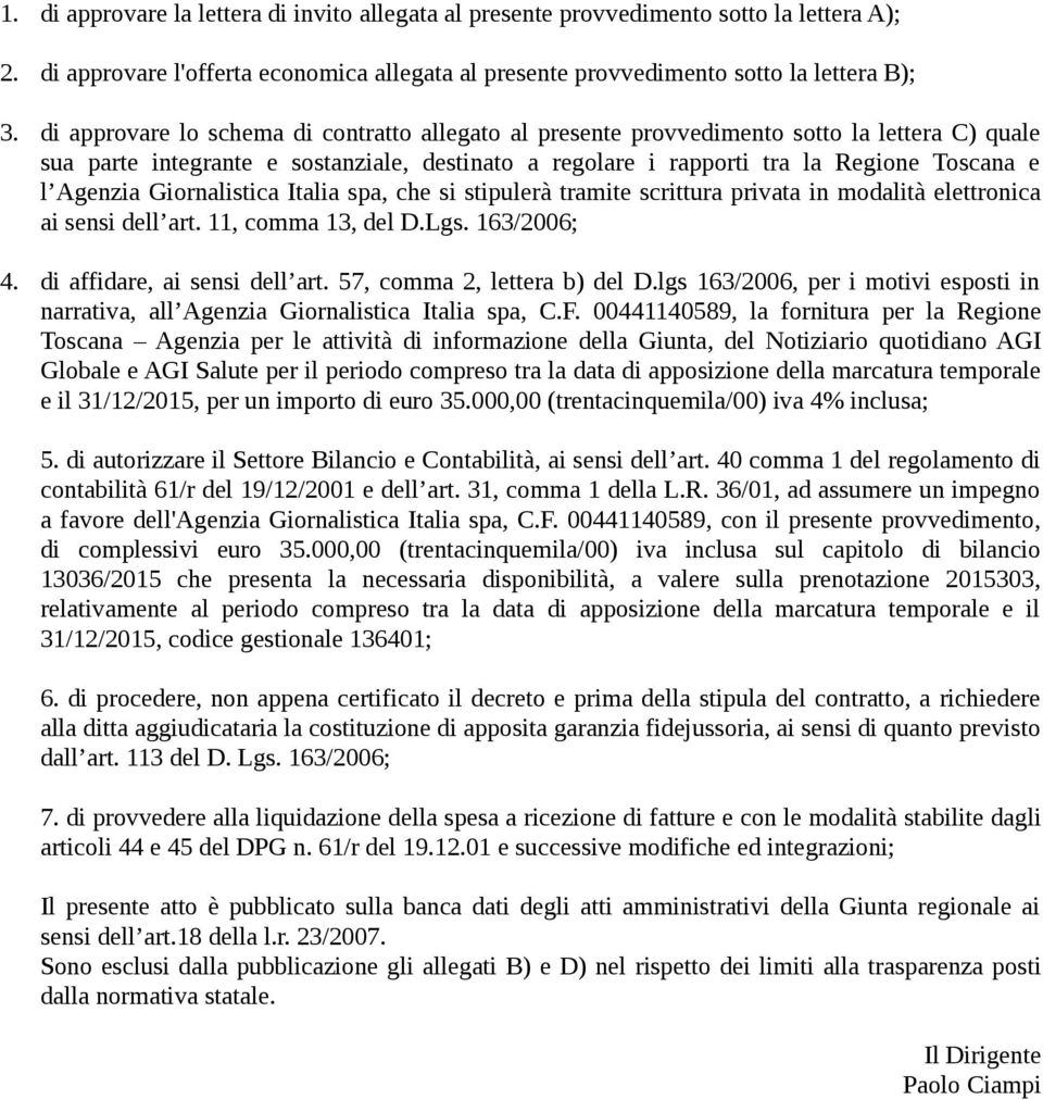 Giornalistica Italia spa, che si stipulerà tramite scrittura privata in modalità elettronica ai sensi dell art. 11, comma 13, del D.Lgs. 163/2006; 4. di affidare, ai sensi dell art.