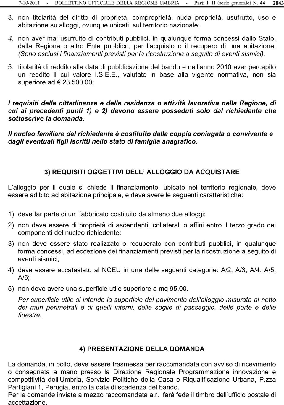 non aver mai usufruito di contributi pubblici, in qualunque forma concessi dallo Stato, dalla Regione o altro Ente pubblico, per l acquisto o il recupero di una abitazione.