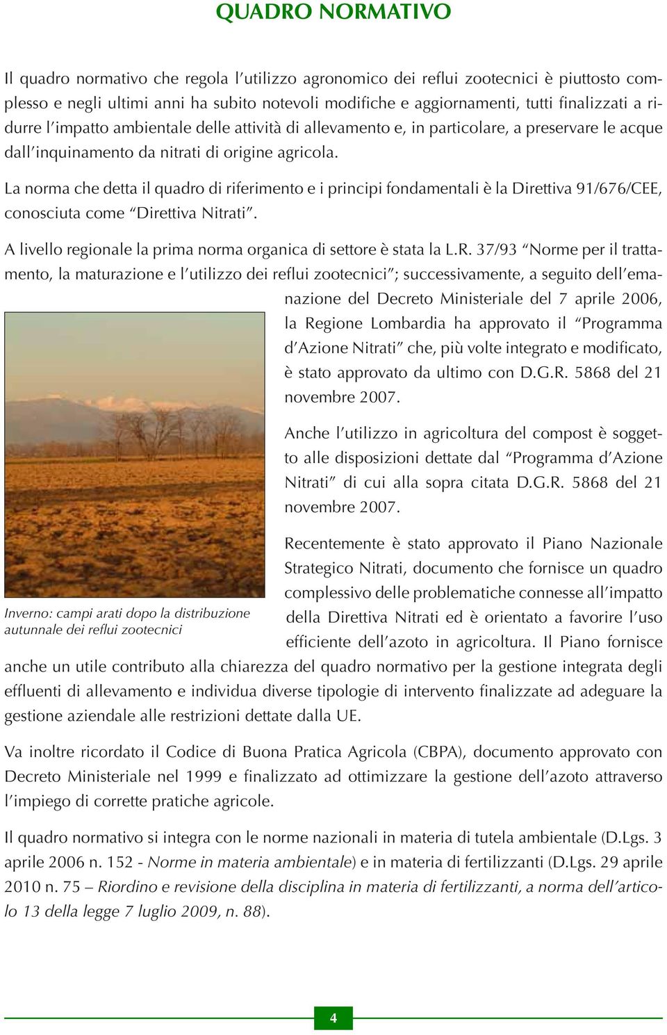 La norma che detta il quadro di riferimento e i principi fondamentali è la Direttiva 91/676/CEE, conosciuta come Direttiva Nitrati. A livello regionale la prima norma organica di settore è stata la L.