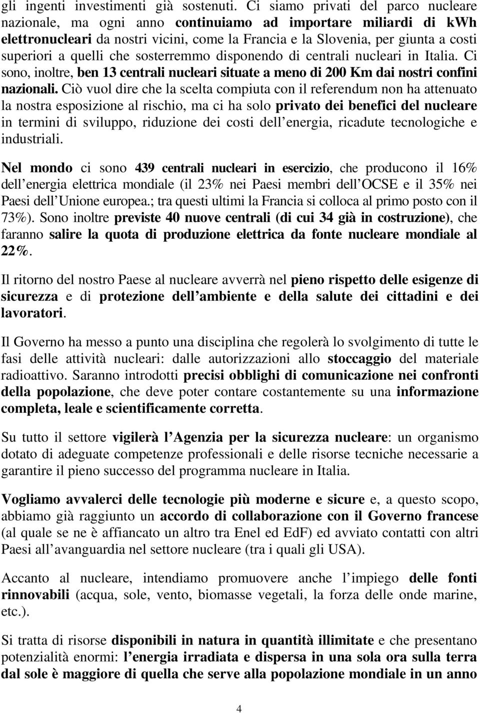 quelli che sosterremmo disponendo di centrali nucleari in Italia. Ci sono, inoltre, ben 13 centrali nucleari situate a meno di 200 Km dai nostri confini nazionali.