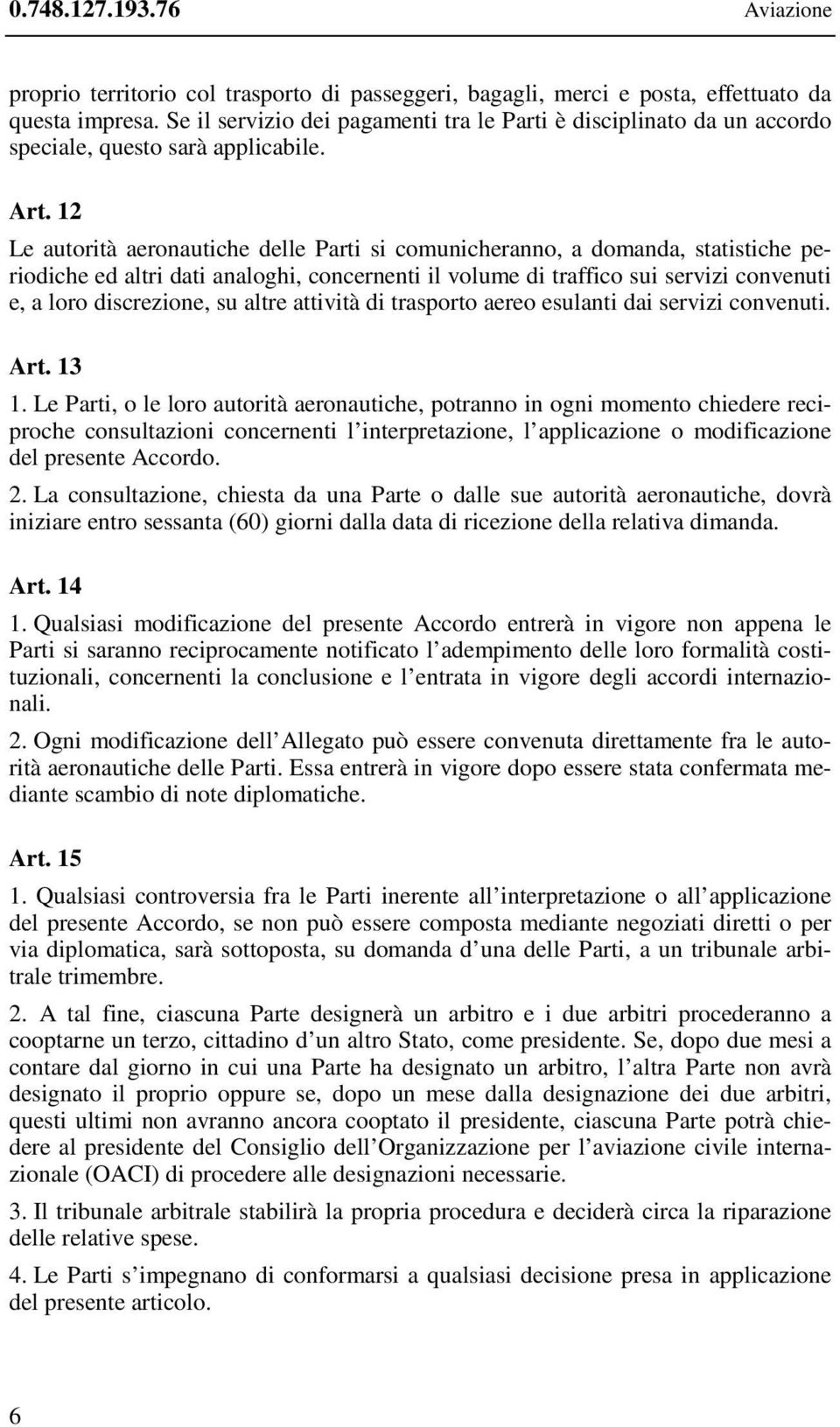 12 Le autorità aeronautiche delle Parti si comunicheranno, a domanda, statistiche periodiche ed altri dati analoghi, concernenti il volume di traffico sui servizi convenuti e, a loro discrezione, su