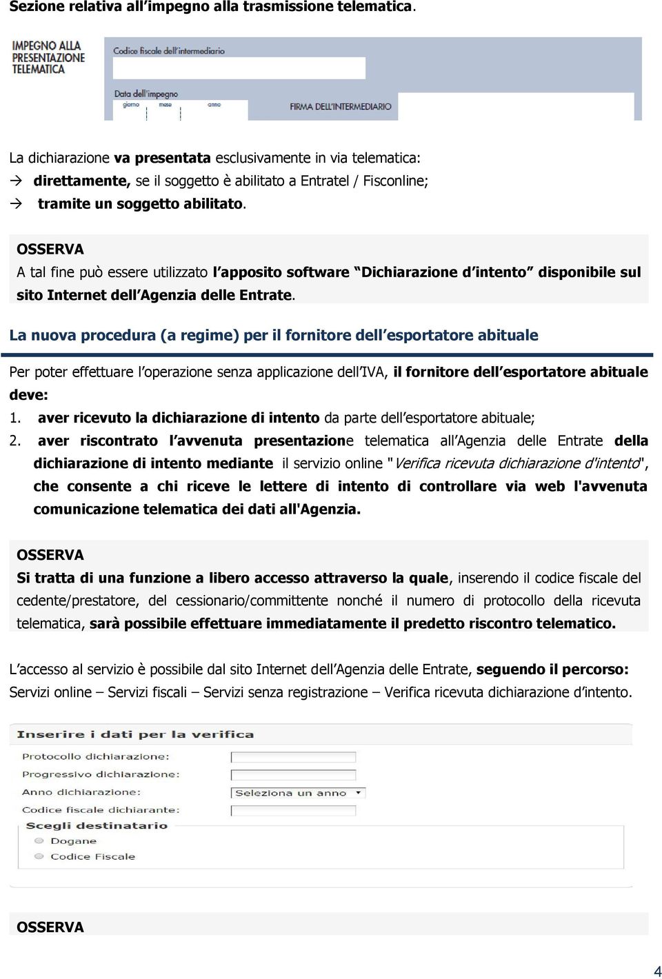 A tal fine può essere utilizzato l apposito software Dichiarazione d intento disponibile sul sito Internet dell Agenzia delle Entrate.