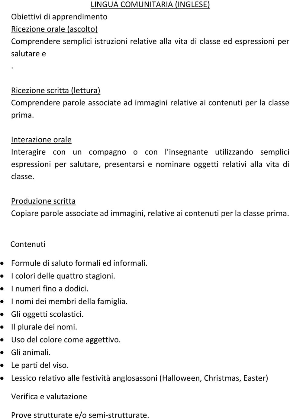 Interazione orale Interagire con un compagno o con l insegnante utilizzando semplici espressioni per salutare, presentarsi e nominare oggetti relativi alla vita di classe.