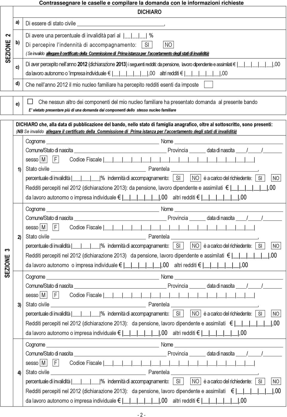 (dichiarazione 2013) i seguenti redditi: da pensione, lavoro dipendente e assimilati,00 da lavoro autonomo o impresa individuale,00 altri redditi,00 d) Che nell anno 2012 il mio nucleo familiare ha