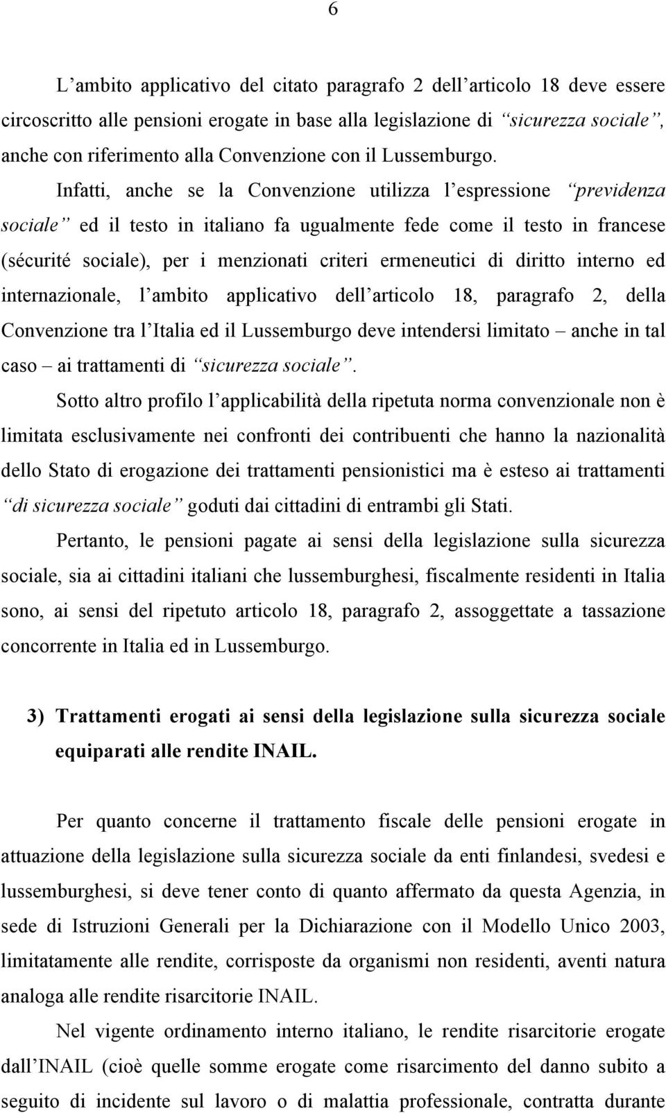 Infatti, anche se la Convenzione utilizza l espressione previdenza sociale ed il testo in italiano fa ugualmente fede come il testo in francese (sécurité sociale), per i menzionati criteri