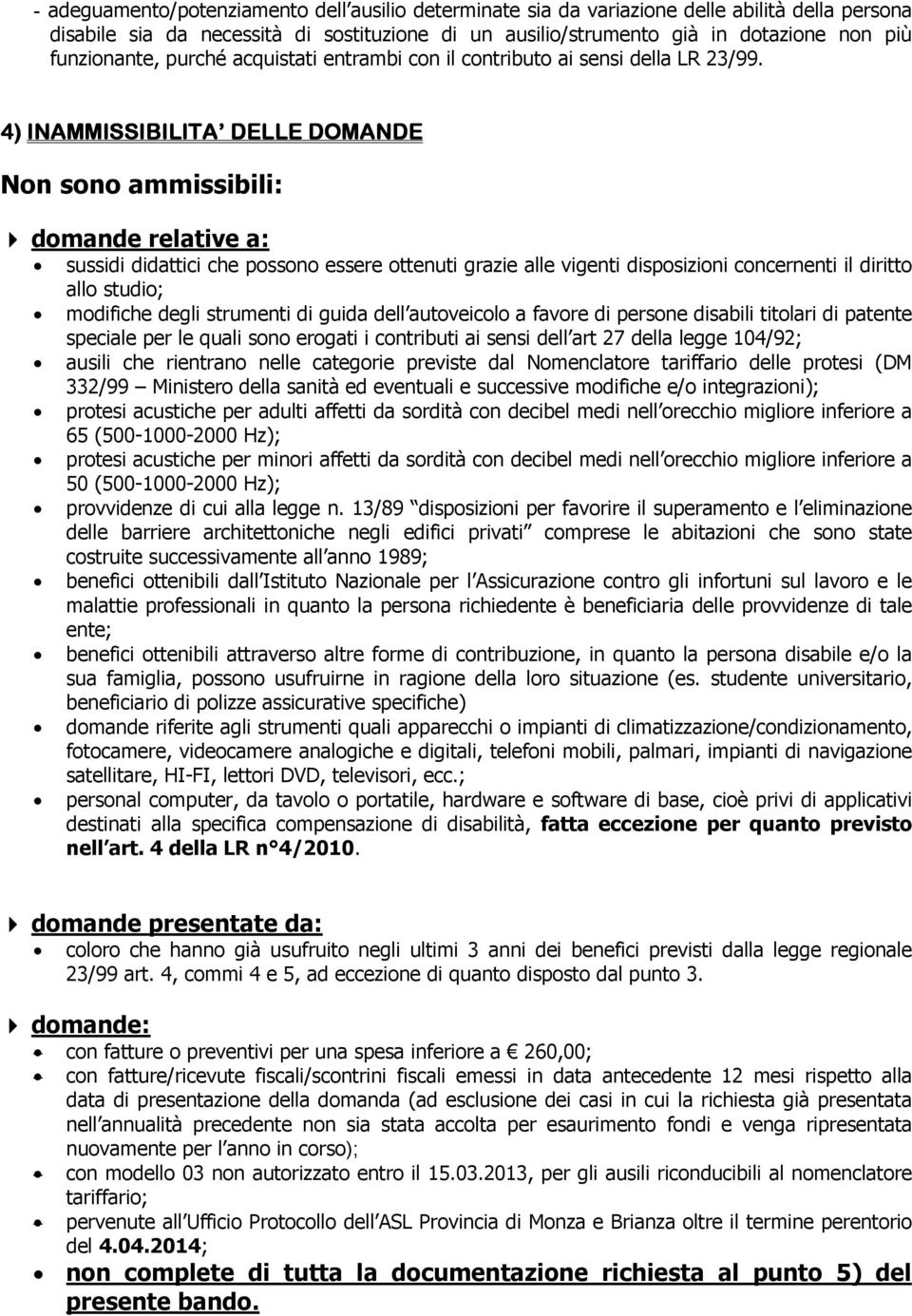 4) INAMMISSIBILITA DELLE DOMANDE Non sono ammissibili: domande relative a: sussidi didattici che possono essere ottenuti grazie alle vigenti disposizioni concernenti il diritto allo studio; modifiche