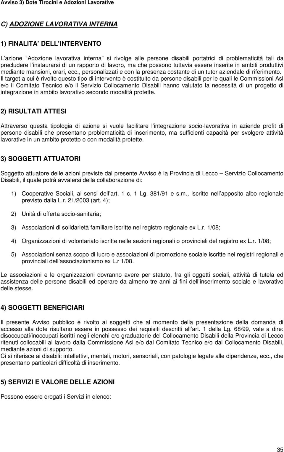 Il target a cui è rivolto questo tipo di intervento è costituito da persone disabili per le quali le Commissioni Asl e/o il Comitato Tecnico e/o il Servizio Collocamento Disabili hanno valutato la