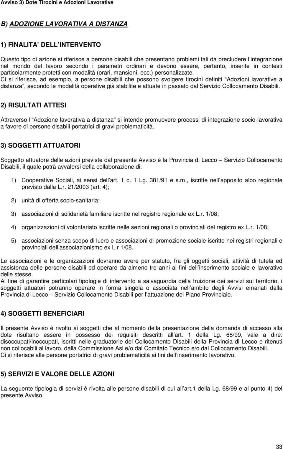 Ci si riferisce, ad esempio, a persone disabili che possono svolgere tirocini definiti Adozioni lavorative a distanza, secondo le modalità operative già stabilite e attuate in passato dal Servizio