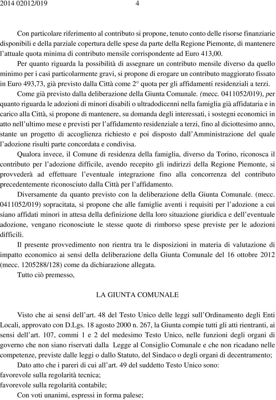 Per quanto riguarda la possibilità di assegnare un contributo mensile diverso da quello minimo per i casi particolarmente gravi, si propone di erogare un contributo maggiorato fissato in Euro 493,73,