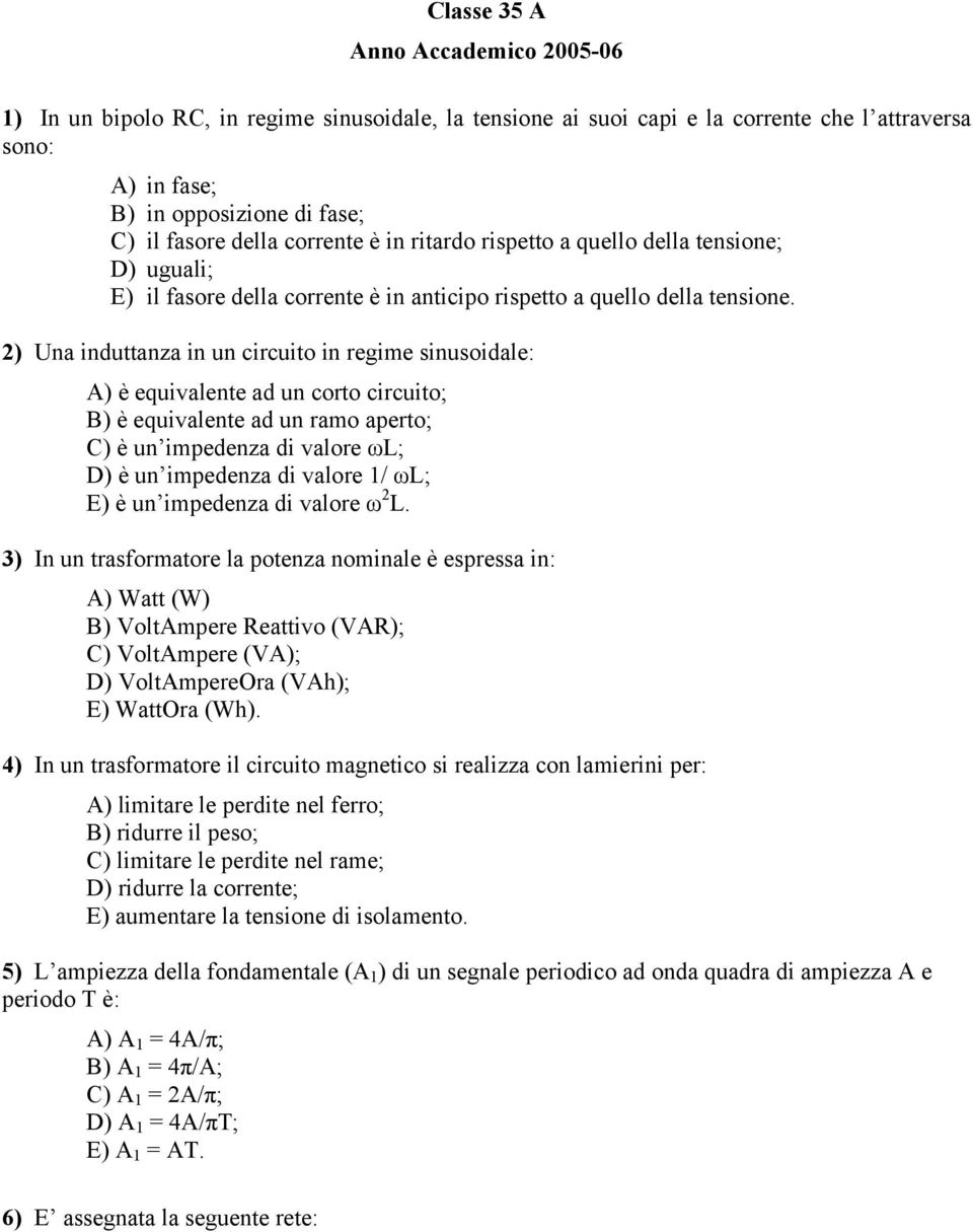 2) Una induttanza in un circuito in regime sinusoidale: A) è equivalente ad un corto circuito; B) è equivalente ad un ramo aperto; C) è un impedenza di valore ωl; D) è un impedenza di valore 1/ ωl;