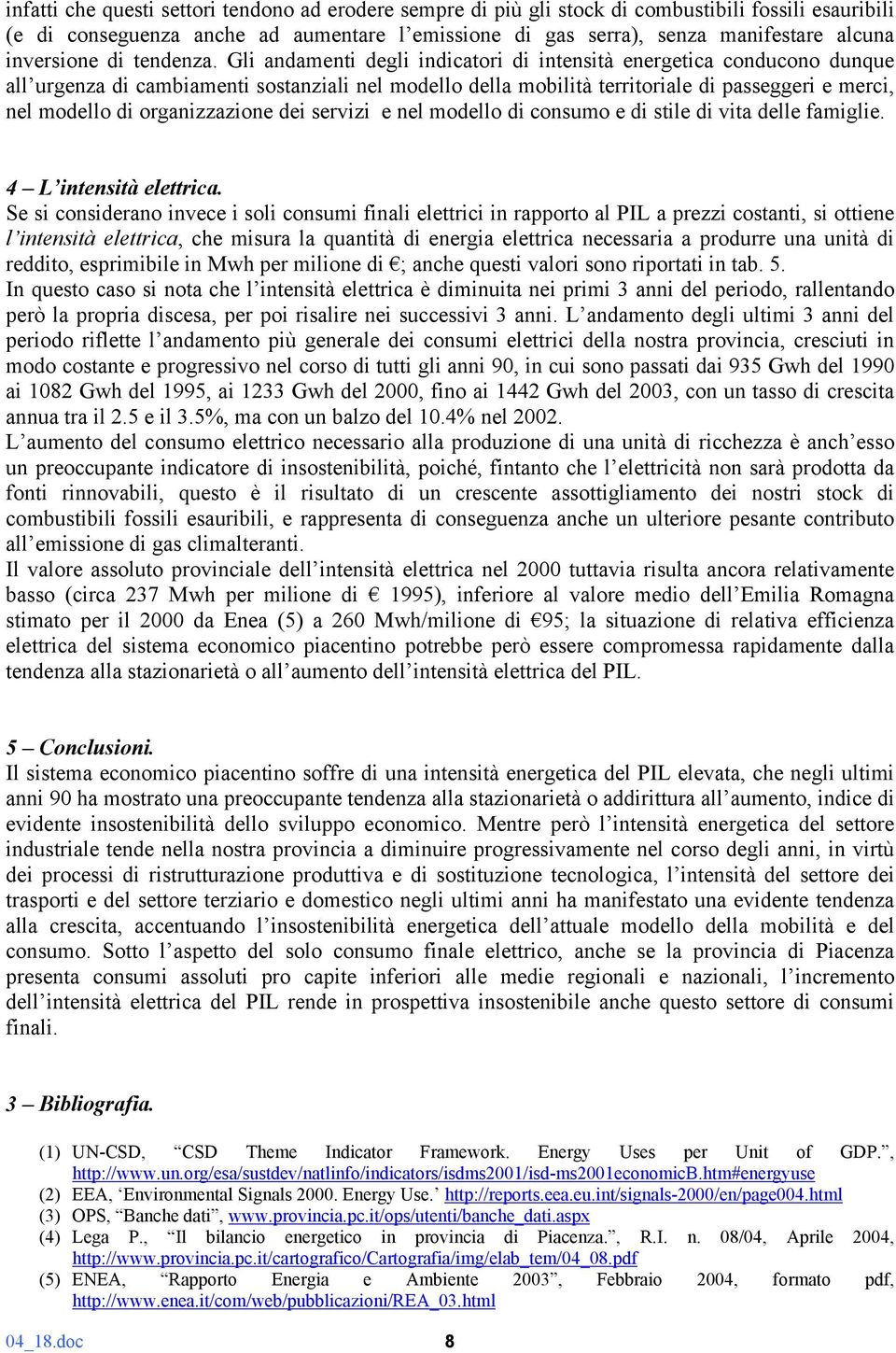 Gli andamenti degli indicatori di intensità energetica conducono dunque all urgenza di cambiamenti sostanziali nel modello della mobilità territoriale di passeggeri e merci, nel modello di