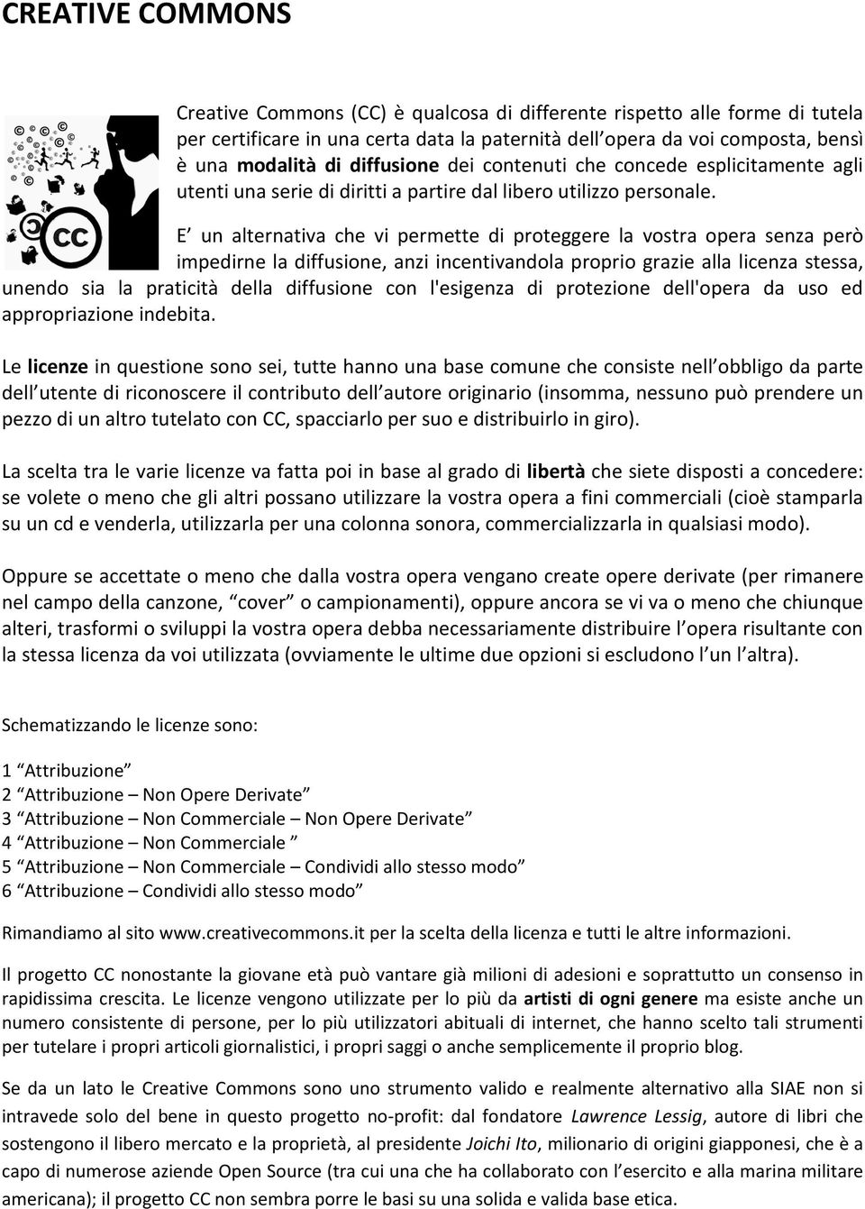 E un alternativa che vi permette di proteggere la vostra opera senza però impedirne la diffusione, anzi incentivandola proprio grazie alla licenza stessa, unendo sia la praticità della diffusione con