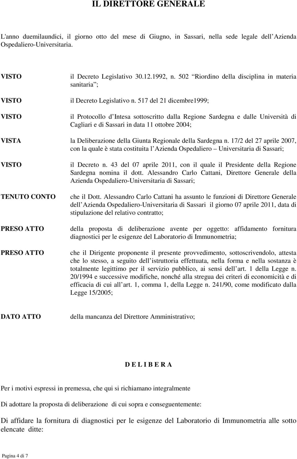 517 del 21 dicembre1999; il Protocollo d Intesa sottoscritto dalla Regione Sardegna e dalle Università di Cagliari e di Sassari in data 11 ottobre 2004; VISTA la Deliberazione della Giunta Regionale