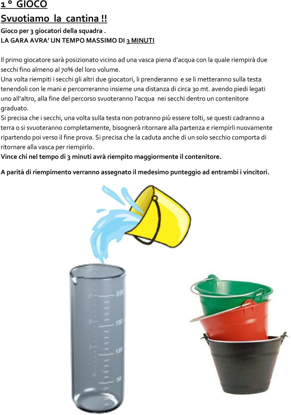 Una volta riempiti i secchi gli altri due giocatori, li prenderanno e se li metteranno sulla testa tenendoli con le mani e percorreranno insieme una distanza di circa 30 mt.