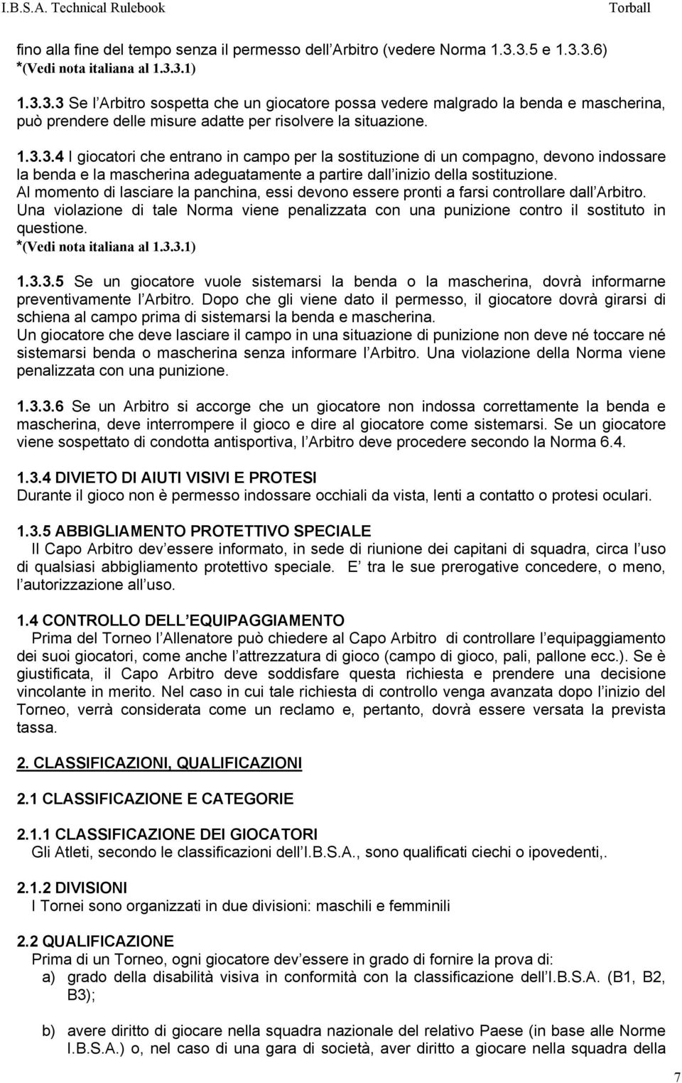 1.3.3.4 I giocatori che entrano in campo per la sostituzione di un compagno, devono indossare la benda e la mascherina adeguatamente a partire dall inizio della sostituzione.