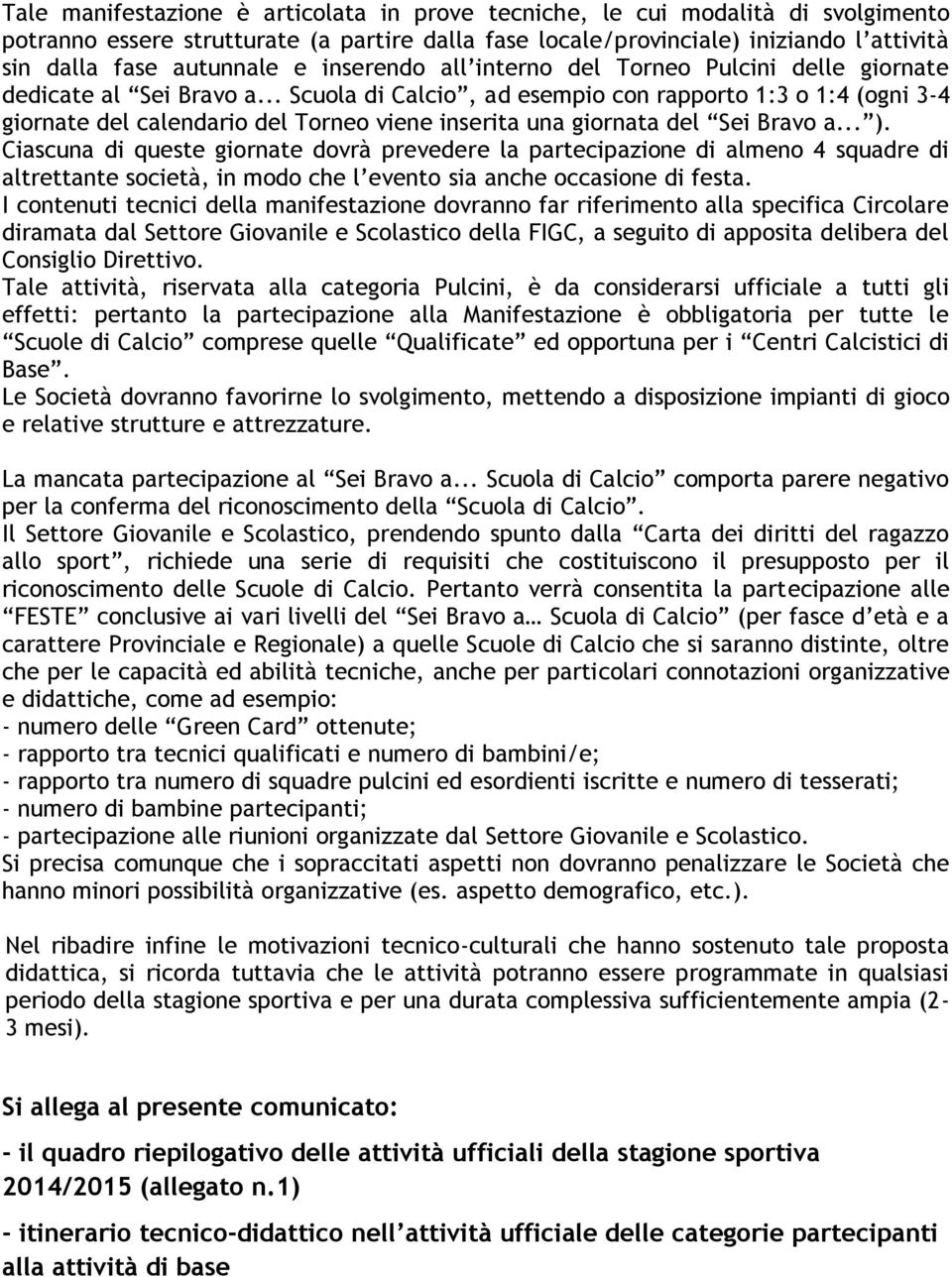 .. Scuola di Calcio, ad esempio con rapporto 1:3 o 1:4 (ogni 3-4 giornate del calendario del Torneo viene inserita una giornata del Sei Bravo a... ).