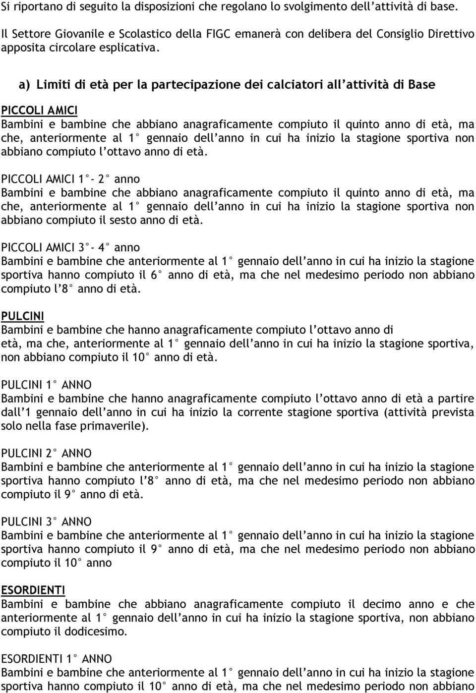 a) Limiti di età per la partecipazione dei calciatori all attività di Base PICCOLI AMICI Bambini e bambine che abbiano anagraficamente compiuto il quinto anno di età, ma che, anteriormente al 1