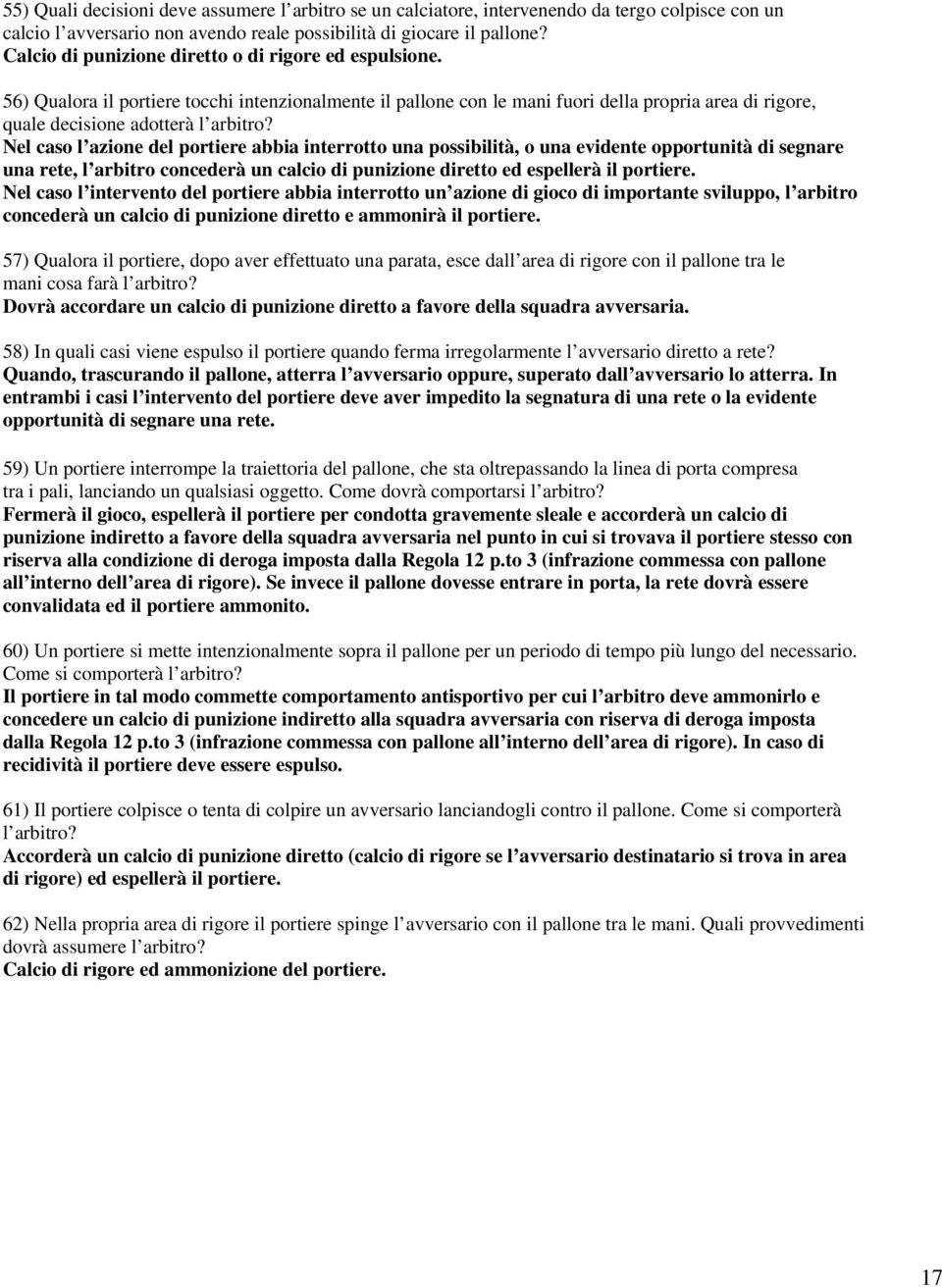 Nel caso l azione del portiere abbia interrotto una possibilità, o una evidente opportunità di segnare una rete, l arbitro concederà un calcio di punizione diretto ed espellerà il portiere.