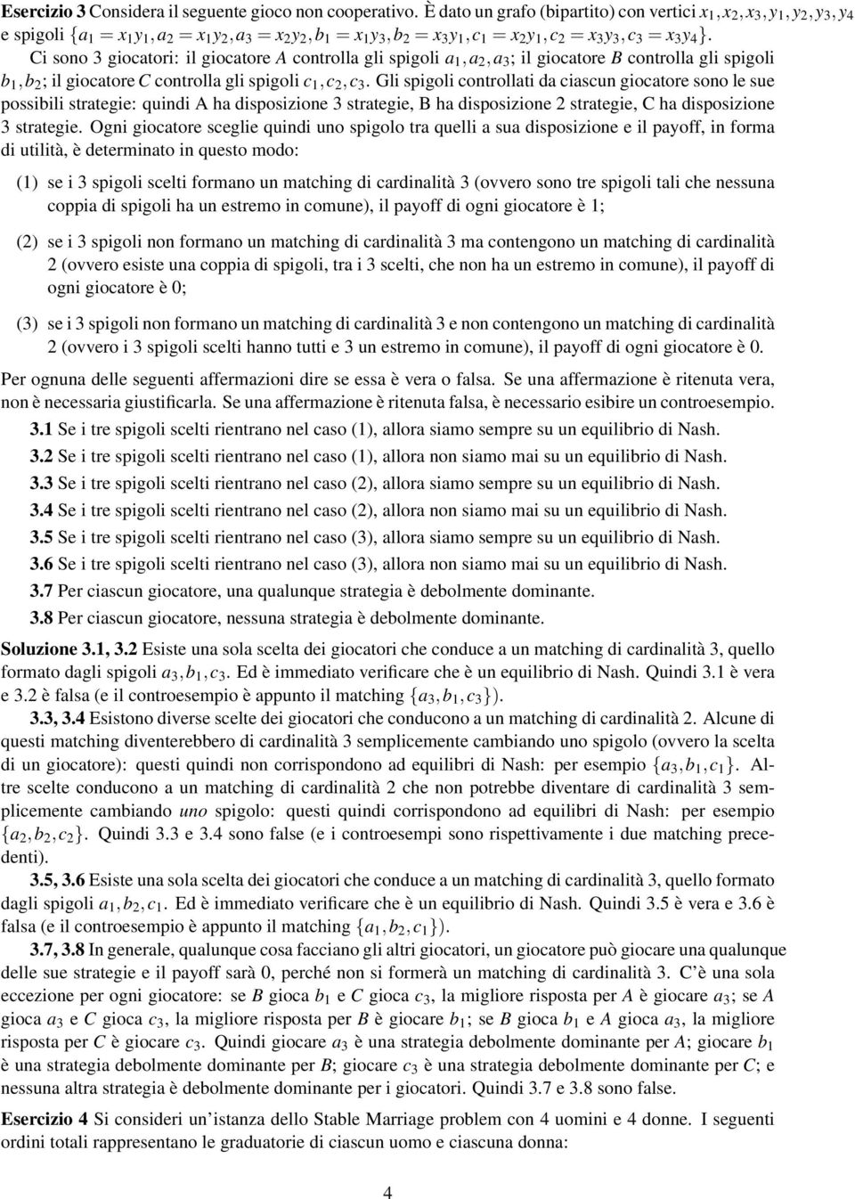 Ci sono 3 giocatori: il giocatore A controlla gli spigoli a 1,a 2,a 3 ; il giocatore B controlla gli spigoli b 1,b 2 ; il giocatore C controlla gli spigoli c 1,c 2,c 3.