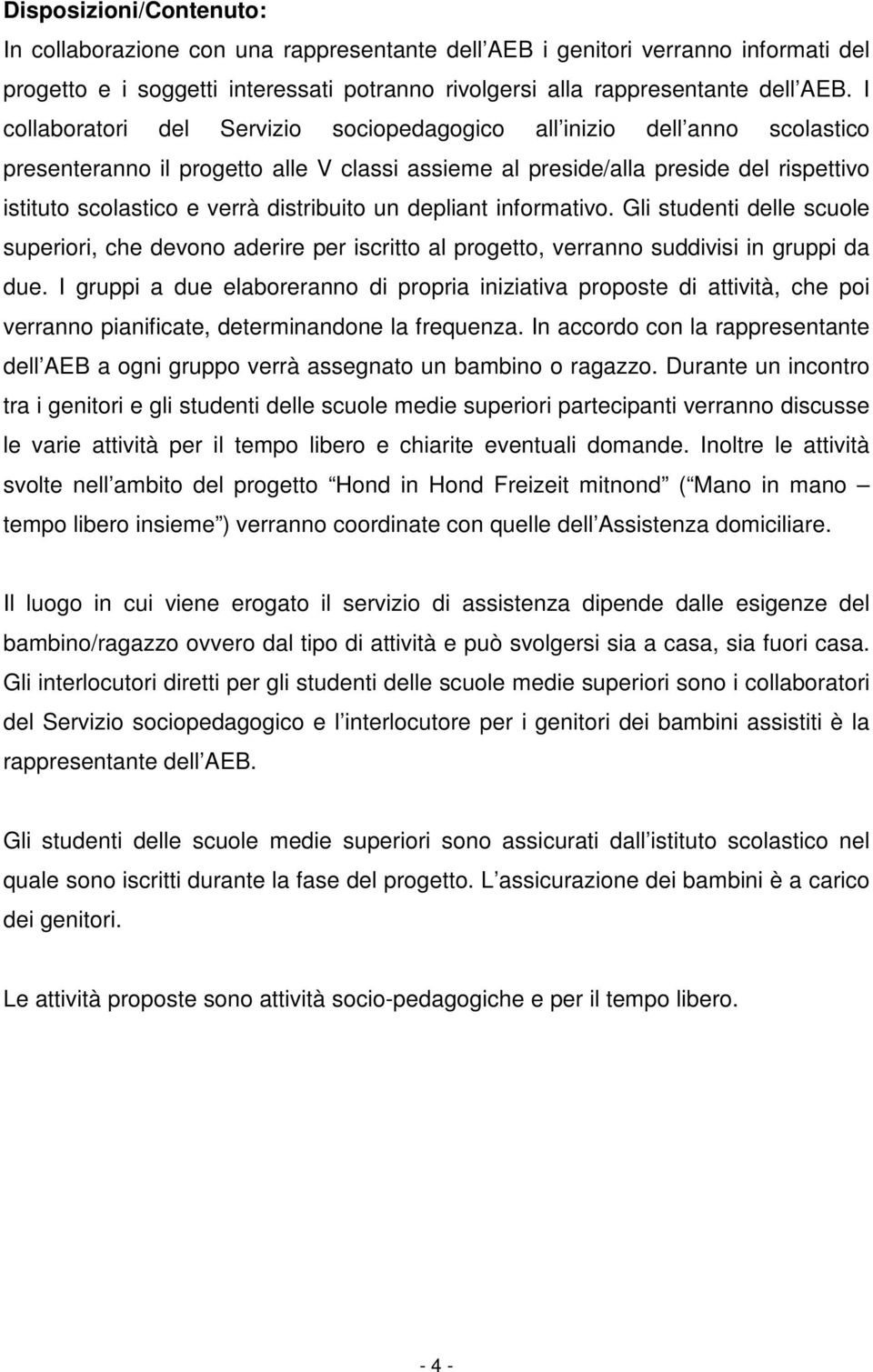 distribuito un depliant informativo. Gli studenti delle scuole superiori, che devono aderire per iscritto al progetto, verranno suddivisi in gruppi da due.