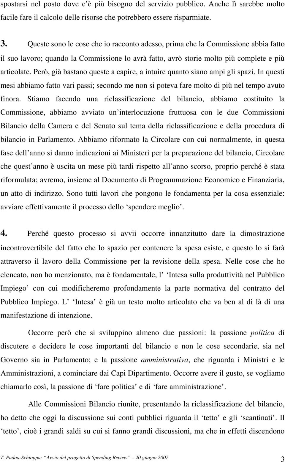 Però, già bastano queste a capire, a intuire quanto siano ampi gli spazi. In questi mesi abbiamo fatto vari passi; secondo me non si poteva fare molto di più nel tempo avuto finora.