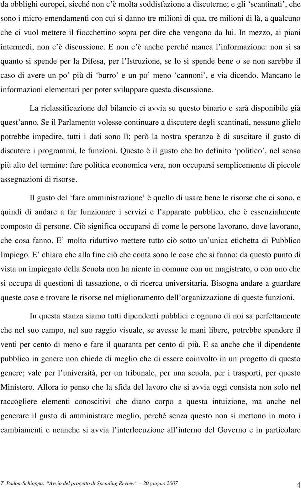 E non c è anche perché manca l informazione: non si sa quanto si spende per la Difesa, per l Istruzione, se lo si spende bene o se non sarebbe il caso di avere un po più di burro e un po meno