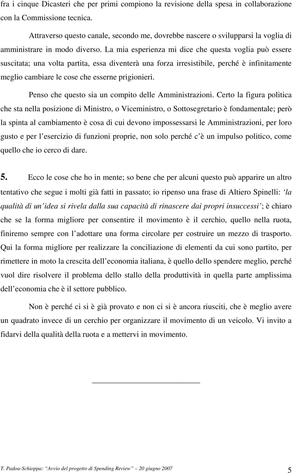 La mia esperienza mi dice che questa voglia può essere suscitata; una volta partita, essa diventerà una forza irresistibile, perché è infinitamente meglio cambiare le cose che esserne prigionieri.